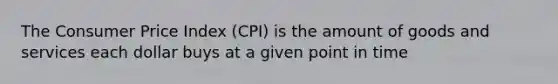 The <a href='https://www.questionai.com/knowledge/kKRF899Ngu-consumer-price-index' class='anchor-knowledge'>consumer price index</a> (CPI) is the amount of goods and services each dollar buys at a given point in time