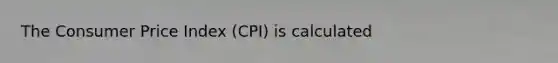 The Consumer Price Index (CPI) is calculated