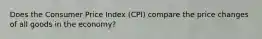 Does the Consumer Price Index (CPI) compare the price changes of all goods in the economy?