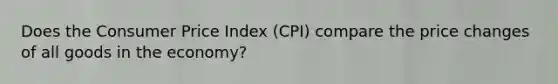 Does the Consumer Price Index (CPI) compare the price changes of all goods in the economy?