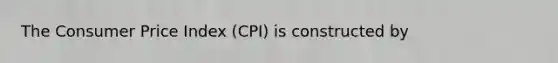 The Consumer Price Index (CPI) is constructed by