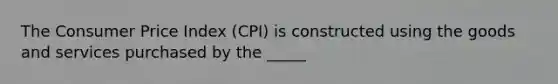 The Consumer Price Index (CPI) is constructed using the goods and services purchased by the _____