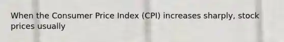 When the Consumer Price Index (CPI) increases sharply, stock prices usually