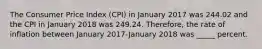 The Consumer Price Index (CPI) in January 2017 was 244.02 and the CPI in January 2018 was 249.24. Therefore, the rate of inflation between January 2017-January 2018 was _____ percent.