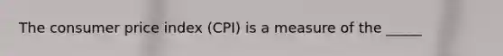 The consumer price index (CPI) is a measure of the _____