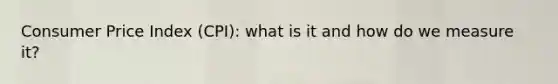 Consumer Price Index (CPI): what is it and how do we measure it?