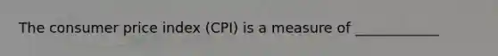 The consumer price index (CPI) is a measure of ____________