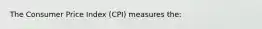 The Consumer Price Index (CPI) measures the: