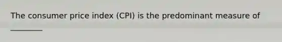 The consumer price index (CPI) is the predominant measure of ________