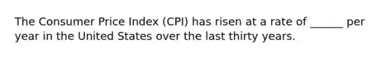 The Consumer Price Index (CPI) has risen at a rate of ______ per year in the United States over the last thirty years.