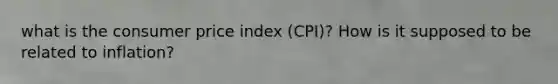 what is the consumer price index (CPI)? How is it supposed to be related to inflation?