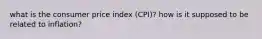 what is the consumer price index​ (CPI)? how is it supposed to be related to​ inflation?