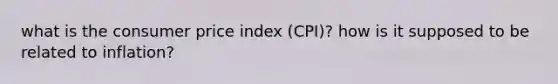 what is the consumer price index​ (CPI)? how is it supposed to be related to​ inflation?