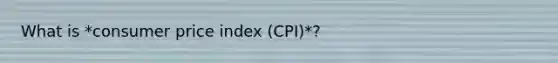 What is *consumer price index (CPI)*?