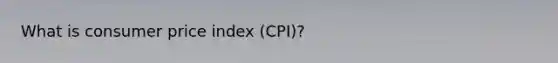 What is consumer price index (CPI)?