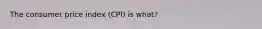 The consumer price index (CPI) is what?
