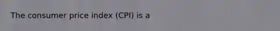 The consumer price index (CPI) is a