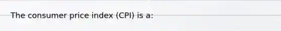 The consumer price index (CPI) is a: