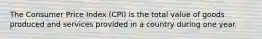 The Consumer Price Index (CPI) is the total value of goods produced and services provided in a country during one year.