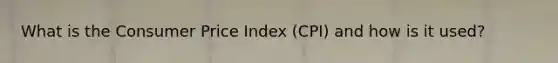 What is the Consumer Price Index (CPI) and how is it used?