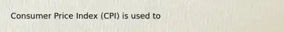 Consumer Price Index (CPI) is used to