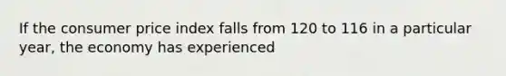 If the consumer price index falls from 120 to 116 in a particular year, the economy has experienced