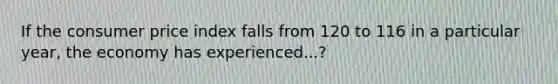 If the consumer price index falls from 120 to 116 in a particular year, the economy has experienced...?