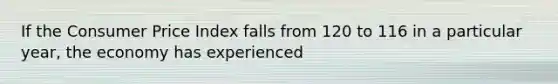 If the Consumer Price Index falls from 120 to 116 in a particular year, the economy has experienced