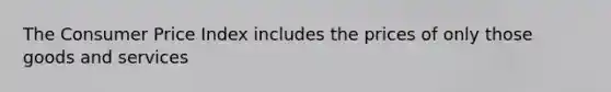 The Consumer Price Index includes the prices of only those goods and services
