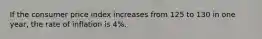 If the consumer price index increases from 125 to 130 in one year, the rate of inflation is 4%.