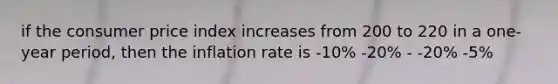 if the consumer price index increases from 200 to 220 in a one-year period, then the inflation rate is -10% -20% - -20% -5%