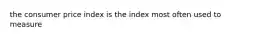 the consumer price index is the index most often used to measure