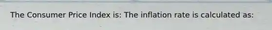 The Consumer Price Index is: The inflation rate is calculated as: