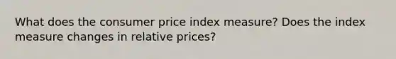 What does the consumer price index measure? Does the index measure changes in relative prices?