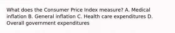 What does the Consumer Price Index measure? A. Medical inflation B. General inflation C. Health care expenditures D. Overall government expenditures