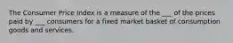 The Consumer Price Index is a measure of the ___ of the prices paid by ___ consumers for a fixed market basket of consumption goods and services.