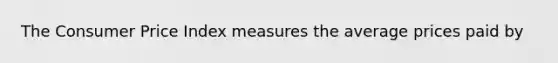 The Consumer Price Index measures the average prices paid by