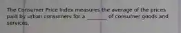 The Consumer Price Index measures the average of the prices paid by urban consumers for a ________ of consumer goods and services.