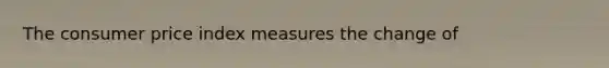 The consumer price index measures the change of