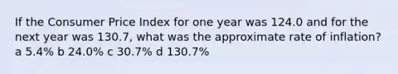 If the Consumer Price Index for one year was 124.0 and for the next year was 130.7, what was the approximate rate of inflation? a 5.4% b 24.0% c 30.7% d 130.7%