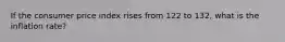 If the consumer price index rises from 122 to 132, what is the inflation rate?