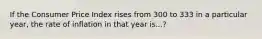 If the Consumer Price Index rises from 300 to 333 in a particular year, the rate of inflation in that year is...?