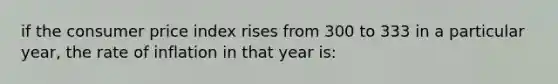 if the consumer price index rises from 300 to 333 in a particular year, the rate of inflation in that year is: