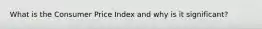 What is the Consumer Price Index and why is it significant?