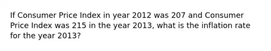 If Consumer Price Index in year 2012 was 207 and Consumer Price Index was 215 in the year 2013, what is the inflation rate for the year 2013?