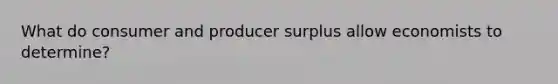 What do consumer and producer surplus allow economists to determine?