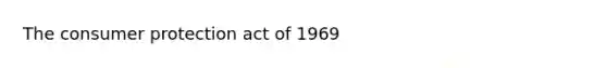 The consumer protection act of 1969