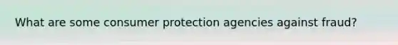 What are some consumer protection agencies against fraud?