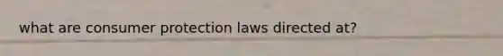 what are consumer protection laws directed at?