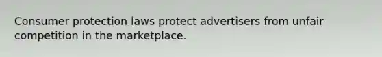 Consumer protection laws protect advertisers from unfair competition in the marketplace.